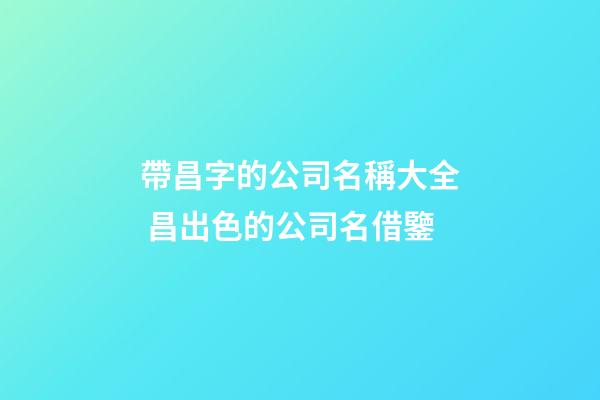 帶昌字的公司名稱大全 昌出色的公司名借鑒-第1張-公司起名-玄機派